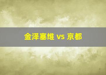 金泽塞维 vs 京都